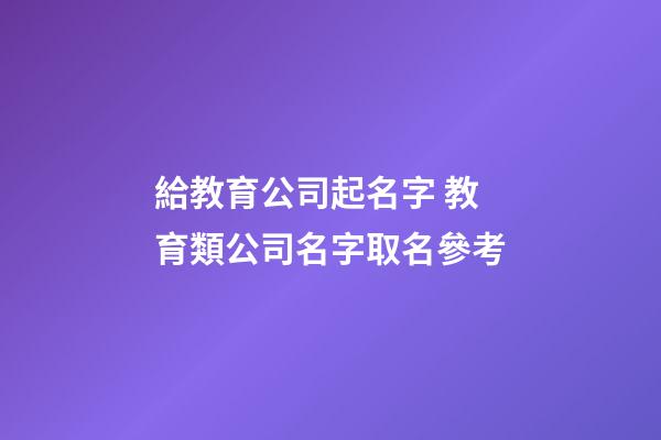 給教育公司起名字 教育類公司名字取名參考-第1張-公司起名-玄機派